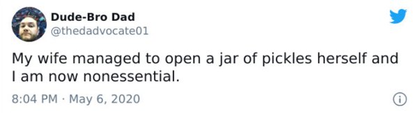 paper - DudeBro Dad My wife managed to open a jar of pickles herself and I am now nonessential. .