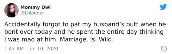 bill nye twitter - Mommy Owl Accidentally forgot to pat my husband's butt when he bent over today and he spent the entire day thinking I was mad at him. Marriage. Is. Wild.