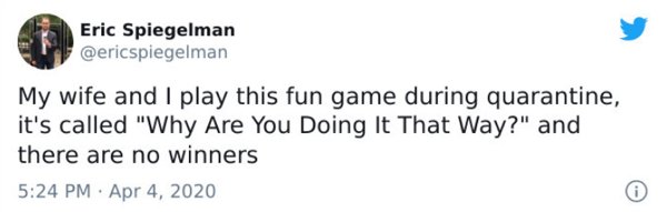 paper - Eric Spiegelman My wife and I play this fun game during quarantine, it's called "Why Are You Doing It That Way?" and there are no winners