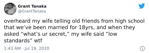 paper - Grant Tanaka Tanaka overheard my wife telling old friends from high school that we've been married for 18yrs, and when they asked what's ur secret," my wife said "low standards" wtf