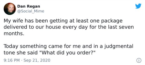 Neil Gaiman - Dan Regan My wife has been getting at least one package delivered to our house every day for the last seven months. Today something came for me and in a judgmental tone she said "What did you order?"