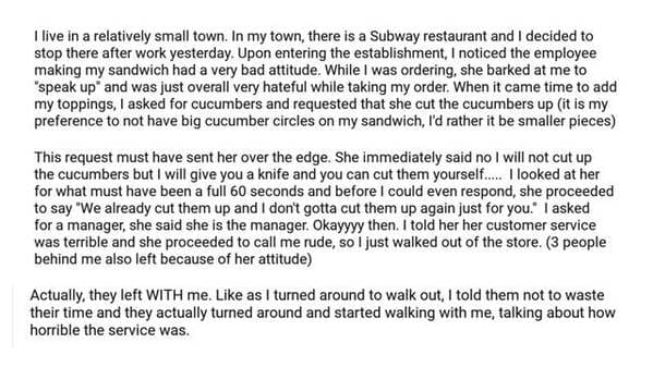 document - I live in a relatively small town. In my town, there is a Subway restaurant and I decided to stop there after work yesterday. Upon entering the establishment, I noticed the employee making my sandwich had a very bad attitude. While I was orderi