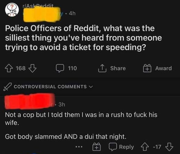 office of the public guardian - ? rAsk Reddit y 4h Police Officers of Reddit, what was the silliest thing you've heard from someone trying to avoid a ticket for speeding? 168 110 1 Award Controversial r. 3h Not a cop but I told them I was in a rush to fuc