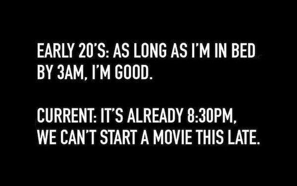 funny memes - Early 20'S As Long As I'M In Bed By 3AM, I'M Good. Current It'S Already Pm, We Can'T Start A Movie This Late.