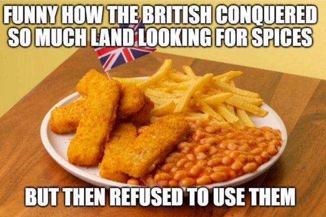 funny memes - british food - Funny How The British Conquered So Much Land Looking For Spices But Then Refused To Use Them