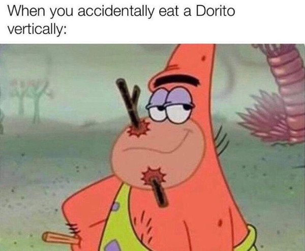 funny memes - When you accidentally eat a Dorito vertically