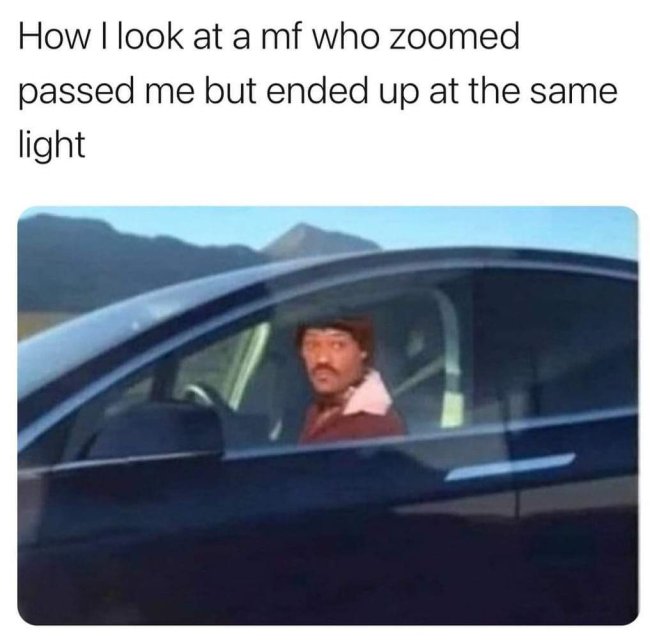funny memes - How I look at a mf who zoomed passed me but ended up at the same light