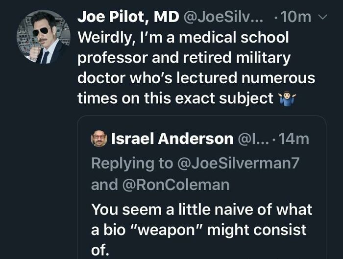 presentation - Ba Joe Pilot, Md Silv... 10m v Weirdly, I'm a medical school professor and retired military doctor who's lectured numerous times on this exact subject Israel Anderson .... 14m Silverman7 and You seem a little naive of what a bio "weapon" mi