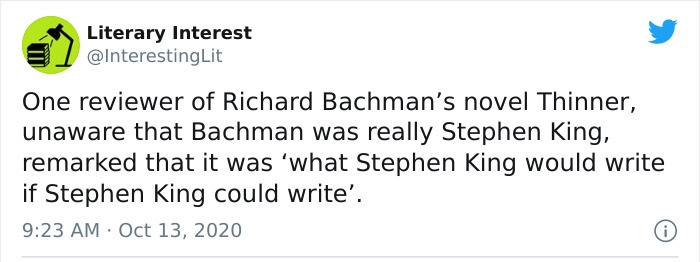 paper - Literary Interest Lit One reviewer of Richard Bachman's novel Thinner, unaware that Bachman was really Stephen King, remarked that it was 'what Stephen King would write if Stephen King could write'. .