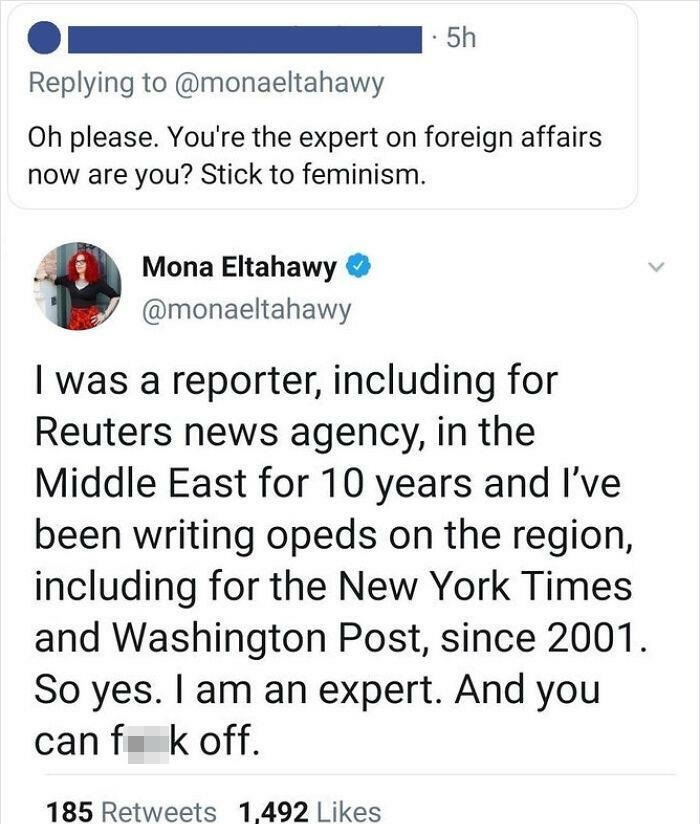 exams - 5h Oh please. You're the expert on foreign affairs now are you? Stick to feminism. Mona Eltahawy I was a reporter, including for Reuters news agency, in the Middle East for 10 years and I've been writing opeds on the region, including for the New 