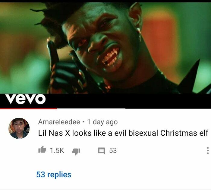 don t look under the bed - vevo Amareleedee . 1 day ago Lil Nas X looks a evil bisexual Christmas elf E 53 53 replies