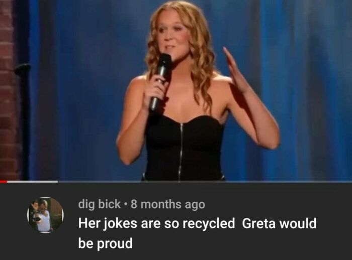 her jokes are so recycled greta would - dig bick. 8 months ago Her jokes are so are so recycled Greta would be proud