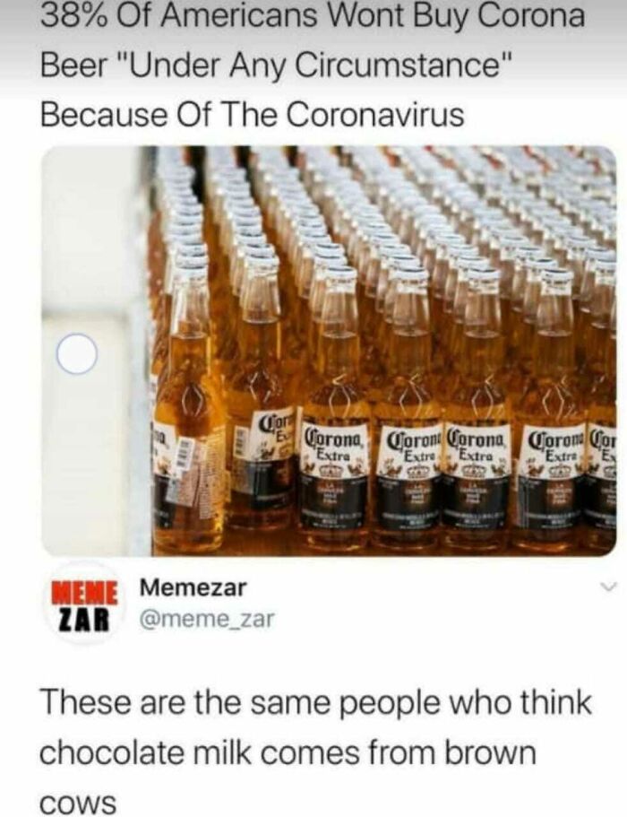 coronavirus chocolate milk meme - 38% Of Americans Wont Buy Corona Beer "Under Any Circumstance" Because Of The Coronavirus Cor Corona, Coron Corona Coron Cor "Extra "Extre "Extra Extra "Es Mene Memezar Zar These are the same people who think chocolate mi