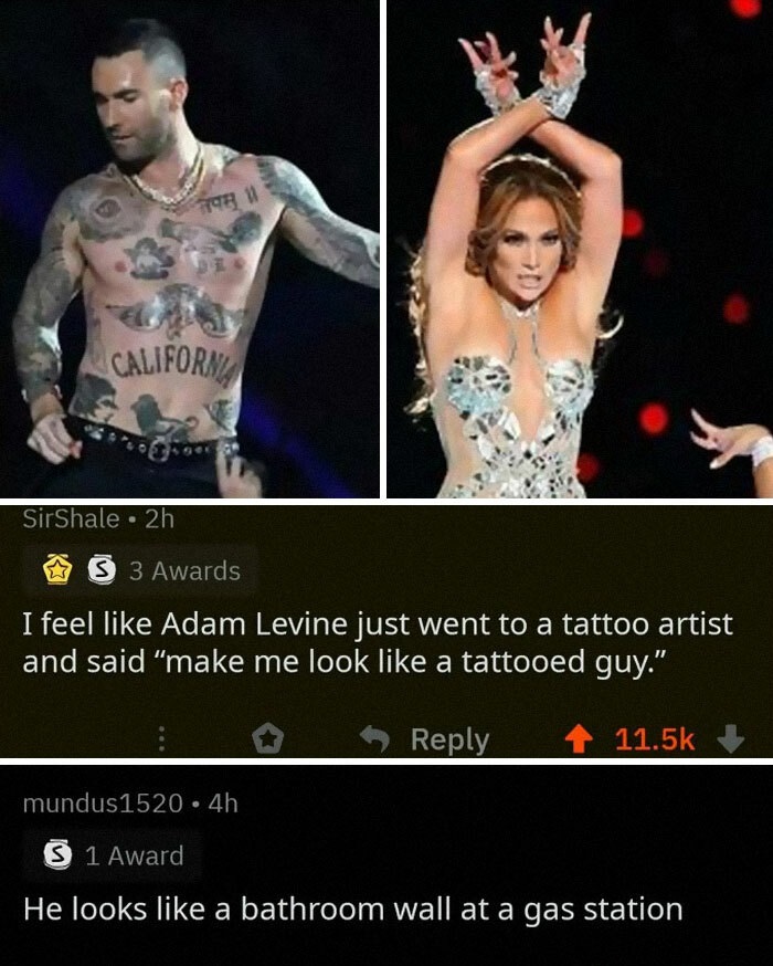 super bowl 2020 halftime memes - Californy SirShale . 2h S 3 Awards I feel Adam Levine just went to a tattoo artist and said make me look a tattooed guy." 1 mundus1520 4h S 1 Award He looks a bathroom wall at a gas station