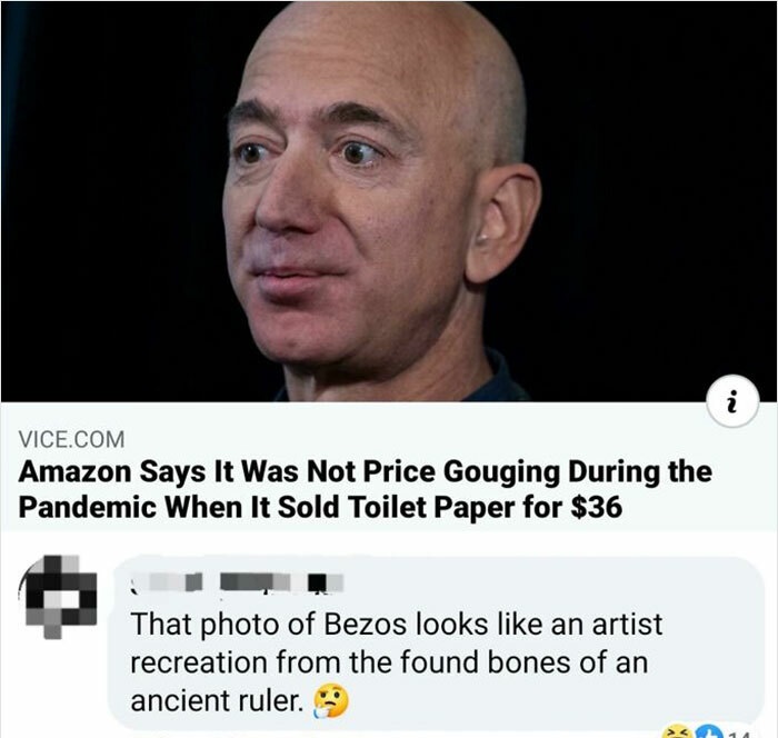 head - i Vice.Com Amazon Says It Was Not Price Gouging During the Pandemic When It Sold Toilet Paper for $36 That photo of Bezos looks an artist recreation from the found bones of an ancient ruler.