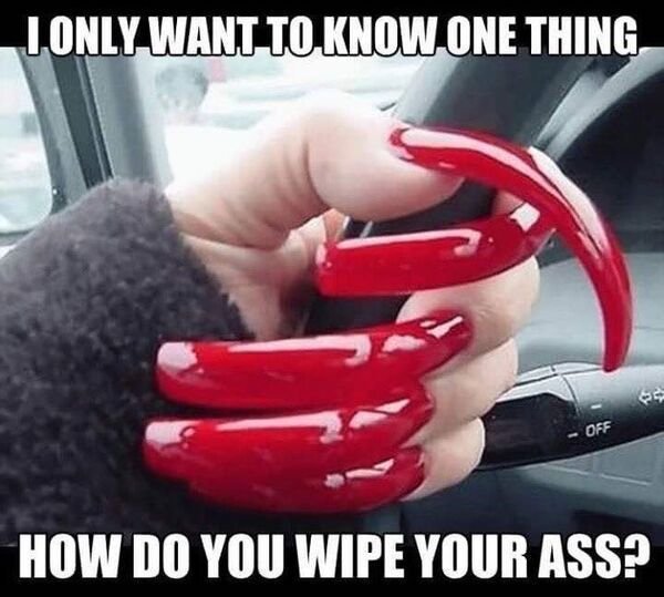 funny long fingernail memes - Jonly Want To Know One Thing Off How Do You Wipe Your Ass?
