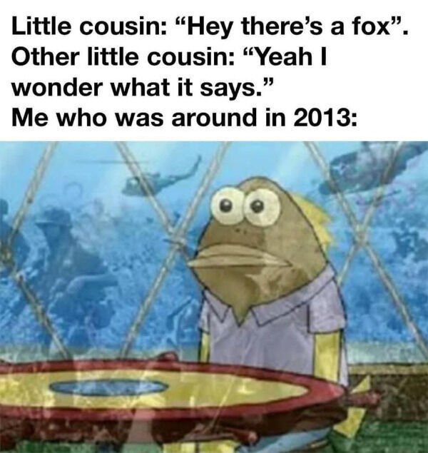 ptsd meme template - Little cousin "Hey there's a fox. Other little cousin "Yeah I wonder what it says." Me who was around in 2013