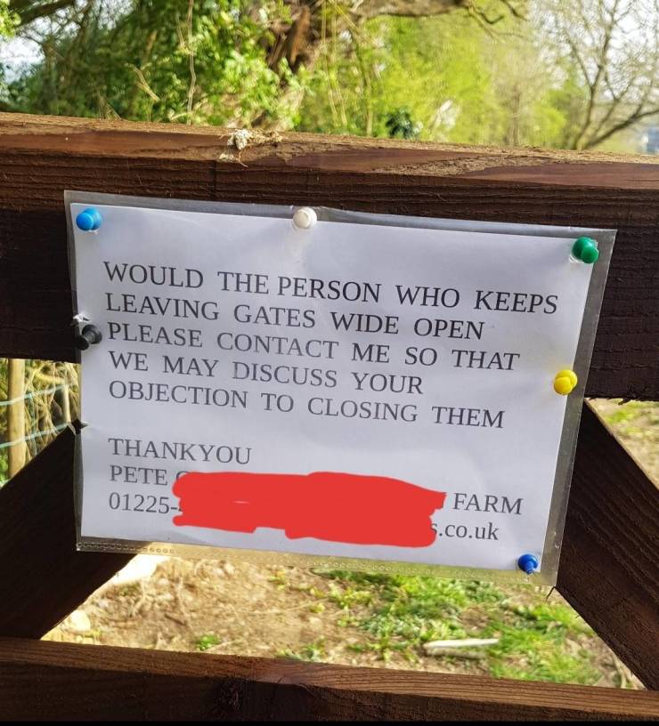 british passive aggressive reddit - Would The Person Who Keeps Leaving Gates Wide Open Please Contact Me So That We May Discuss Your Objection To Closing Them Thankyou Pete 01225 Farm 5.co.uk