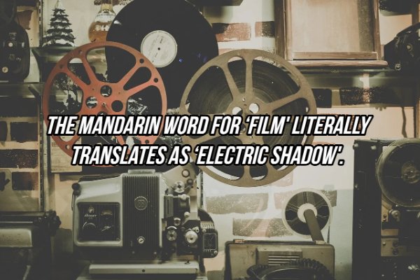 Film - The Mandarin Word For Film Literally Translates As Electric Shadow.