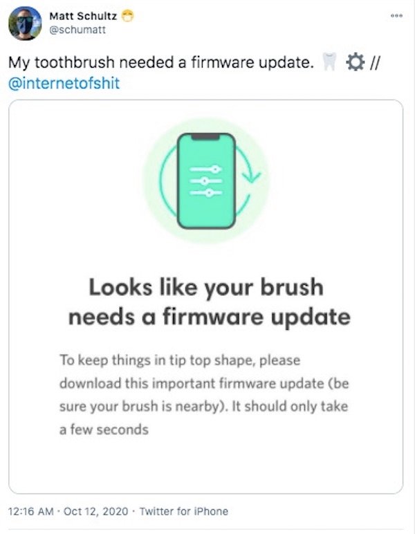 web page - Matt Schultz My toothbrush needed a firmware update. ll 944 Looks your brush needs a firmware update To keep things in tip top shape, please download this important firmware update be sure your brush is nearby. It should only take a few seconds
