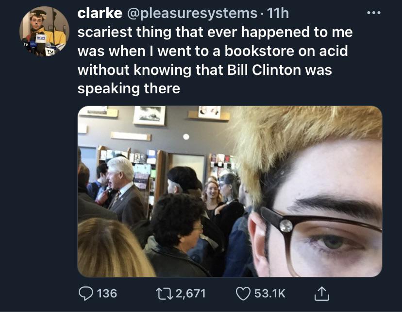 lord i lift your name - News clarke 11h scariest thing that ever happened to me was when I went to a bookstore on acid without knowing that Bill Clinton was speaking there 136 12,671