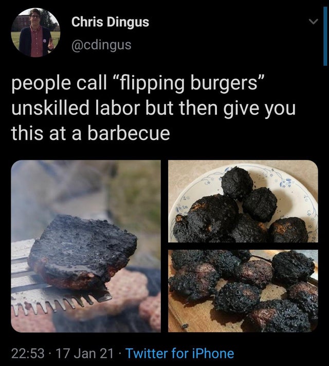 rock - Chris Dingus people call "flipping burgers" unskilled labor but then give you this at a barbecue 17 Jan 21 Twitter for iPhone