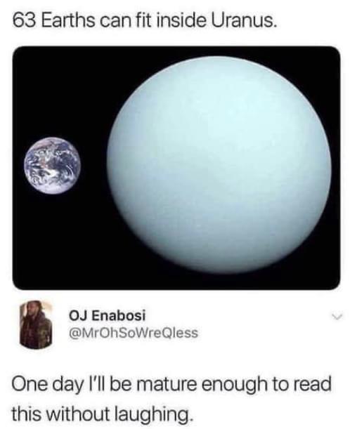 uranus meme - 63 Earths can fit inside Uranus. Oj Enabosi One day I'll be mature enough to read this without laughing.