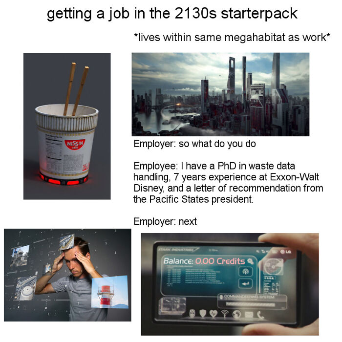 starter pack memes - getting a job in the 2130s starterpack lives within same megahabitat as work Nissin Employer so what do you do Employee I have a PhD in waste data handling, 7 years experience at ExxonWalt Disney, and a letter of recommendation from t