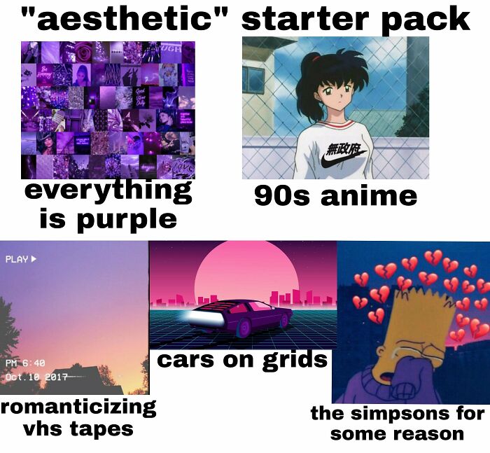 aesthetic starter pack - "aesthetic" starter pack Ugh ty Good Aly w ve everything is purple 90s anime Play Pm Oct. 18 2017 cars on grids romanticizing vhs tapes the simpsons for some reason