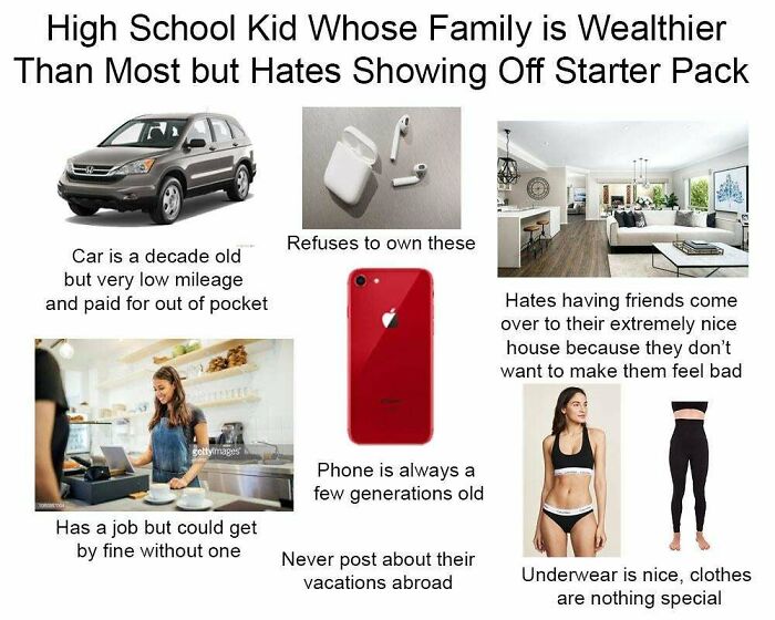 school starter pack memes - High School Kid Whose Family is Wealthier Than Most but Hates Showing Off Starter Pack Refuses to own these Car is a decade old but very low mileage and paid for out of pocket Hates having friends come over to their extremely n