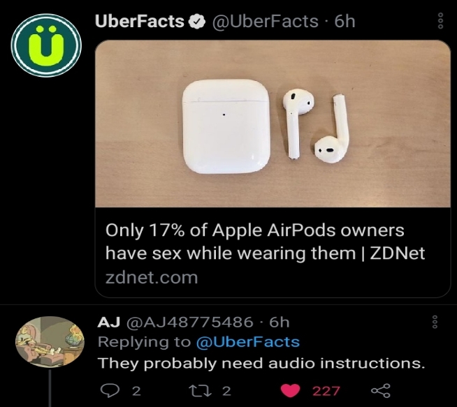 electronics - UberFacts 6h 000 Op Only 17% of Apple AirPods owners have sex while wearing them | ZDNet zdnet.com 000 Aj 6h They probably need audio instructions. 2 22 2 227