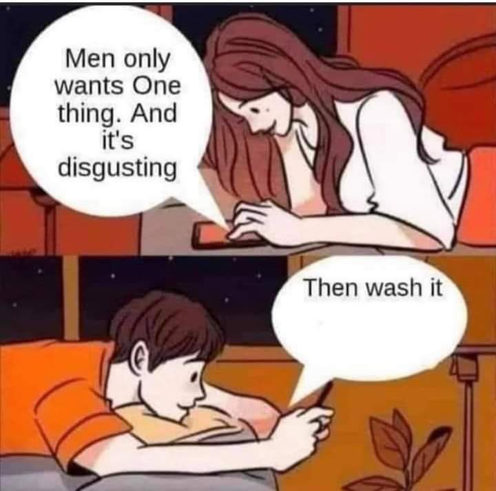 boy and girl texting meme - Men only wants One thing. And it's disgusting Then wash it