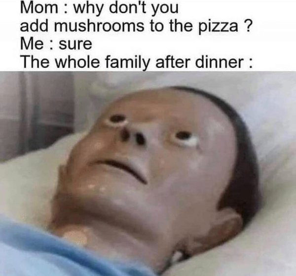 head - Mom why don't you add mushrooms to the pizza ? Me sure The whole family after dinner