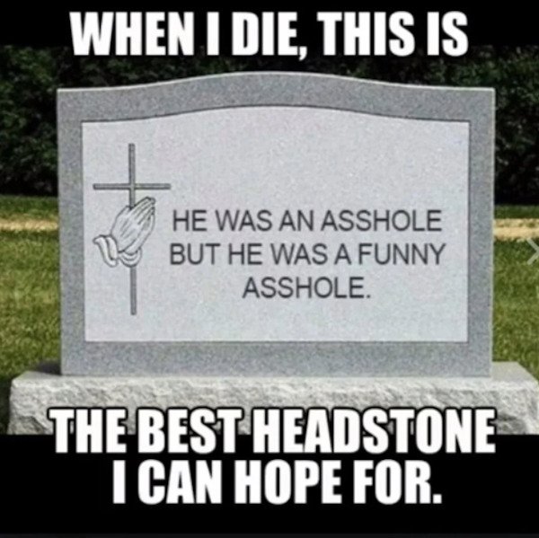 interesting man in the world - When I Die, This Is He Was An Asshole But He Was A Funny Asshole. The Best Headstone I Can Hope For.