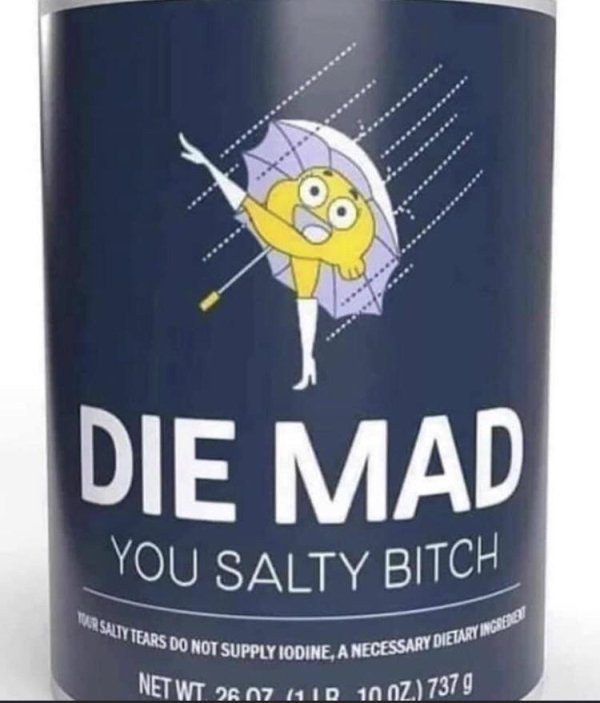 die mad you salty - You Salty Bitch Tur Salty Tears Do Not Supply Iodine, A Necessary Dietary Ingredie Net Wt 28 07 10 10 Oz 737 g Die Mad