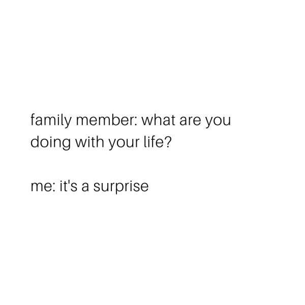 funny memes about adulthood - family member what are you doing with your life? me it's a surprise