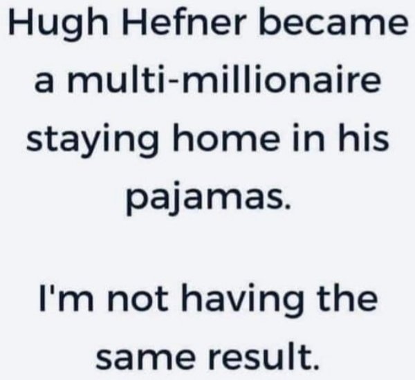 funny memes about adulthood - Hugh Hefner became a multimillionaire staying home in his pajamas. I'm not having the same result.