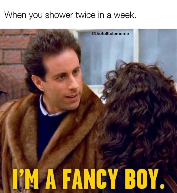 funny memes about adulthood - jerry seinfeld fancy boy - When you shower twice in a week. I'M A Fancy Boy.
