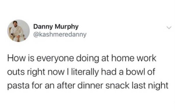 funny memes about adulthood - how is everyone doing at home work outs right now I literally had a bowl of pasta for an after dinner snack last night