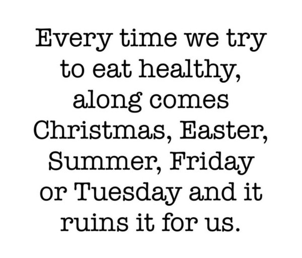 funny memes about adulthood - Every time we try to eat healthy, along comes Christmas, Easter, Summer, Friday or Tuesday and it ruins it for us.