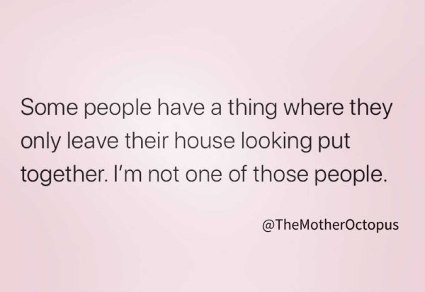 funny memes about adulthood - Some people have a thing where they only leave their house looking put together. I'm not one of those people.