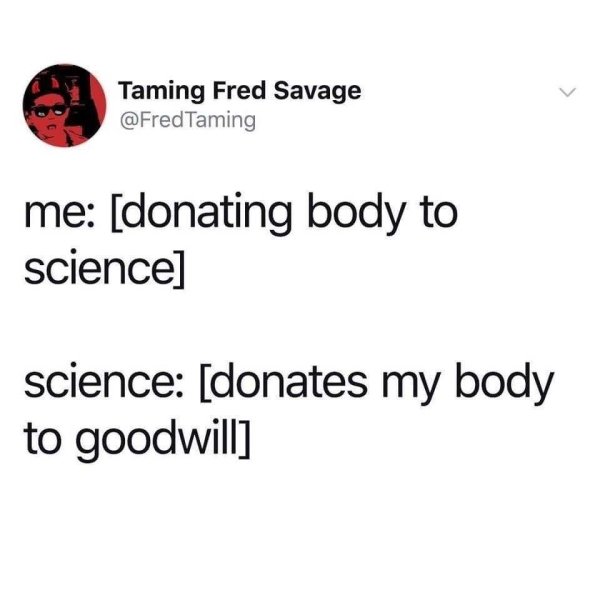 funny memes about adulthood - me donating body to science science donates my body to goodwill