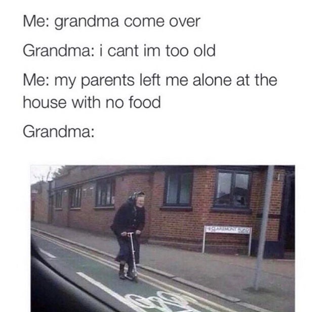 grandma come over - Me grandma come over Grandma i cant im too old Me my parents left me alone at the house with no food Grandma