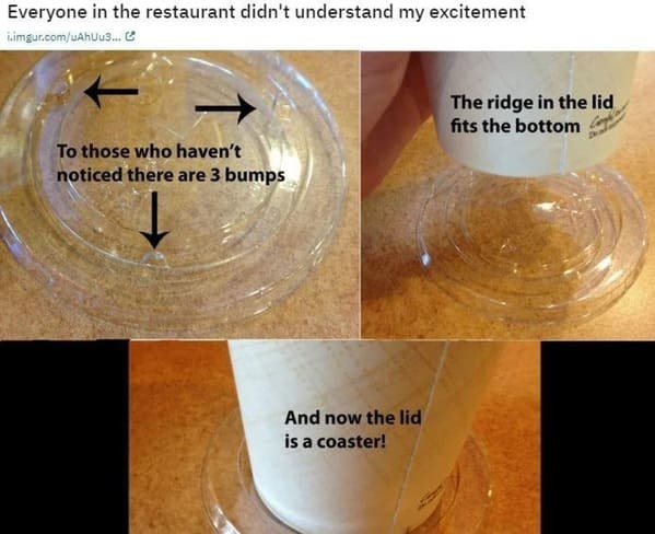 funny life hacks - cup lid as coaster - fits the bottom comer Everyone in the restaurant didn't understand my excitement - The ridge in the lid To those who haven't noticed there are 3 bumps And now the lid is a coaster!