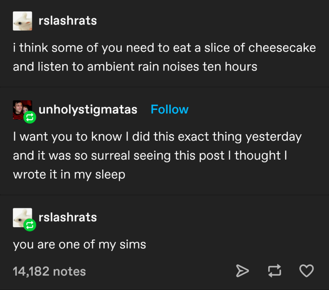 funny jokes - I think some of you need to eat a slice of cheesecake and listen to ambient rain noises for ten hours - I want you to know I did this exact thing yesterday and it was so surreal seeing this post I thought I wrote it in my sleep