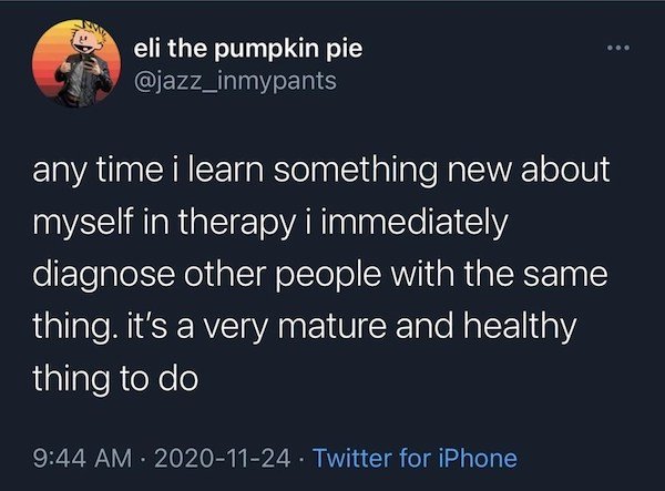 sorry for not texting you back - eli the pumpkin pie any time i learn something new about myself in therapy i immediately diagnose other people with the same thing. it's a very mature and healthy thing to do . Twitter for iPhone