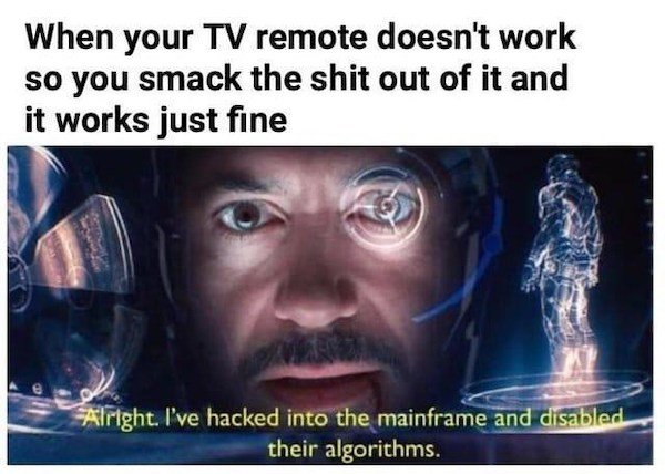 ve hacked into the mainframe and disabled their algorithms meme - When your Tv remote doesn't work so you smack the shit out of it and it works just fine Alright. I've hacked into the mainframe and disabled their algorithms.
