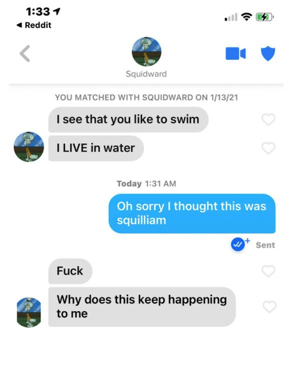 screenshot - 1 Reddit Squidward You Matched With Squidward On 11321 I see that you to swim I Live in water Today Oh sorry I thought this was squilliam Sent Fuck Why does this keep happening to me
