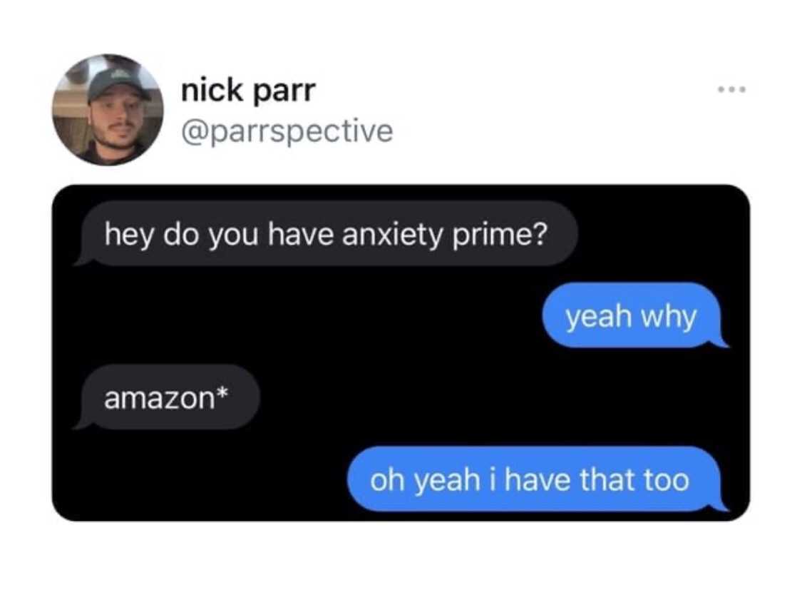 multimedia - nick parr hey do you have anxiety prime? yeah why amazon oh yeah i have that too