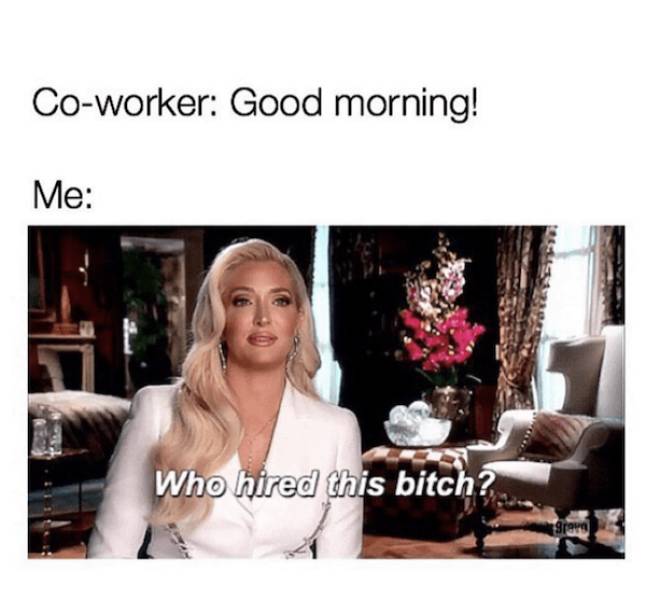 co worker good morning me who hired - Coworker Good morning! Me Who hired this bitch? 3rero